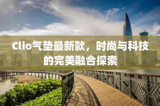 Clio气垫最新款，时尚与科技的完美融合探索