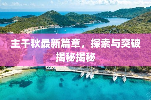 主千秋最新篇章，探索与突破揭秘揭秘