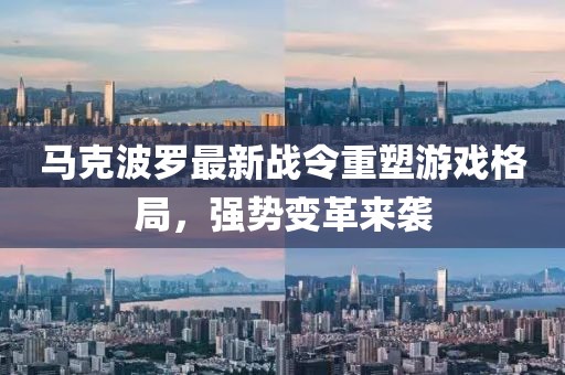 马克波罗最新战令重塑游戏格局，强势变革来袭