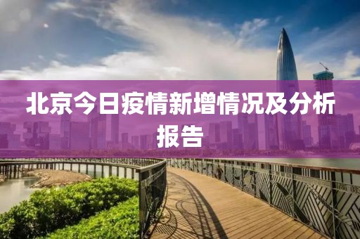 北京今日疫情新增情况及分析报告