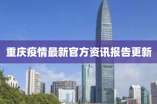 重庆疫情最新官方资讯报告更新