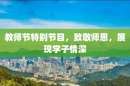 教师节特别节目，致敬师恩，展现学子情深