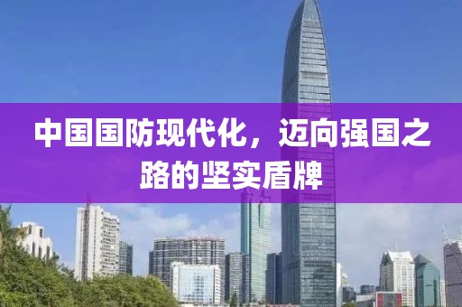 中国国防现代化，迈向强国之路的坚实盾牌