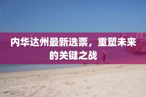 内华达州最新选票，重塑未来的关键之战