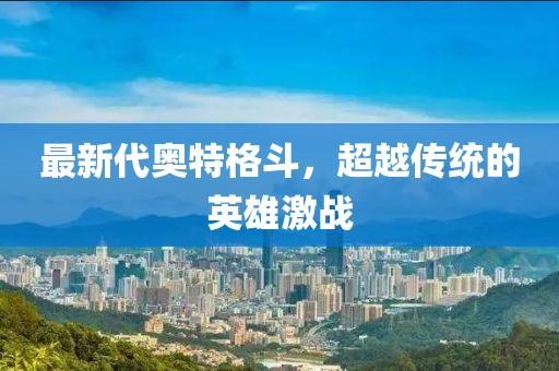 最新代奥特格斗，超越传统的英雄激战