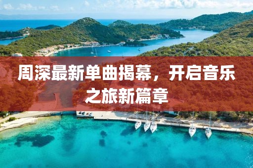 周深最新单曲揭幕，开启音乐之旅新篇章