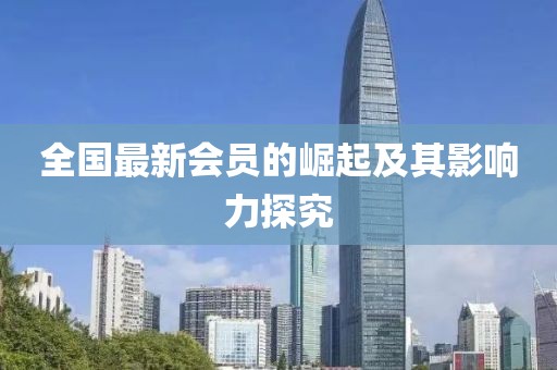 全国最新会员的崛起及其影响力探究