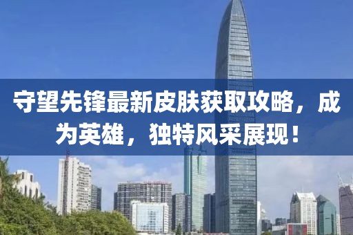 守望先锋最新皮肤获取攻略，成为英雄，独特风采展现！