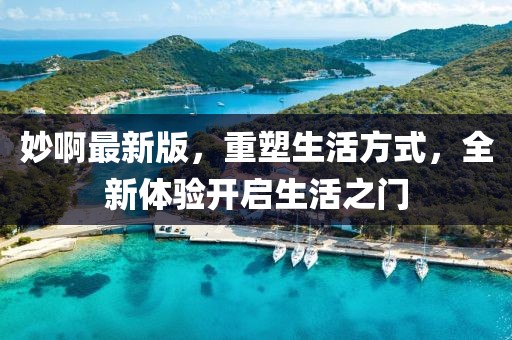 妙啊最新版，重塑生活方式，全新体验开启生活之门