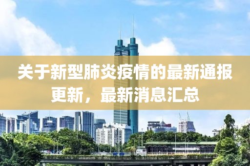 关于新型肺炎疫情的最新通报更新，最新消息汇总
