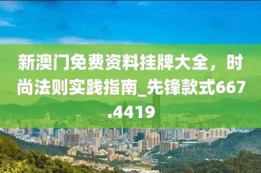新澳门免费资料挂牌大全，时尚法则实践指南_先锋款式667.4419