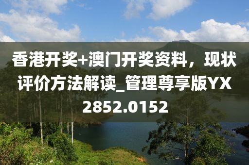 香港开奖+澳门开奖资料，现状评价方法解读_管理尊享版YX2852.0152