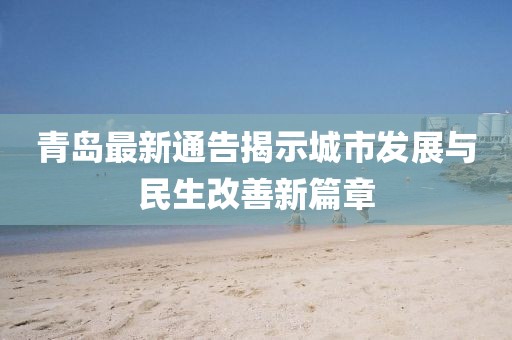 青岛最新通告揭示城市发展与民生改善新篇章