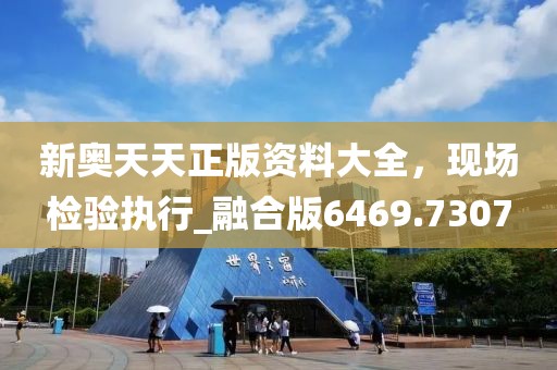 新奥天天正版资料大全，现场检验执行_融合版6469.7307