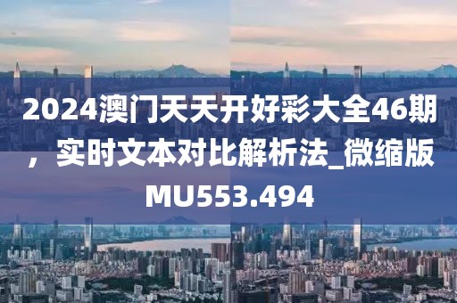 2024澳门天天开好彩大全46期，实时文本对比解析法_微缩版MU553.494