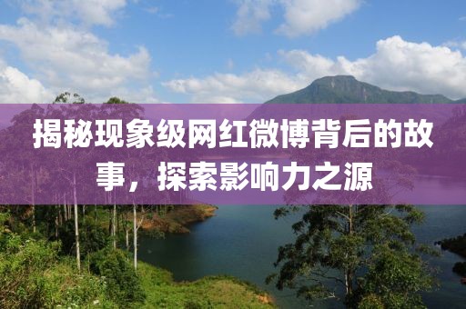 揭秘现象级网红微博背后的故事，探索影响力之源