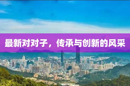 最新对对子，传承与创新的风采