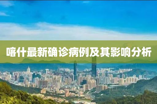 喀什最新确诊病例及其影响分析