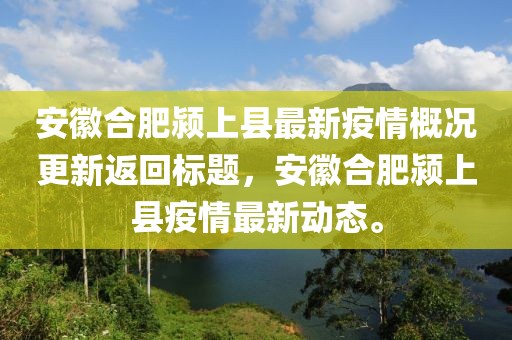 安徽合肥颍上县最新疫情概况更新返回标题，安徽合肥颍上县疫情最新动态。