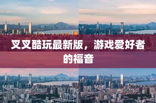 叉叉酷玩最新版，游戏爱好者的福音