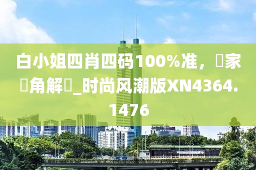 白小姐四肖四码100%准，專家視角解讀_时尚风潮版XN4364.1476