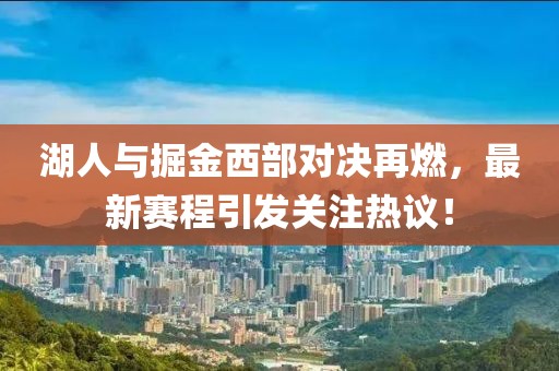 湖人与掘金西部对决再燃，最新赛程引发关注热议！