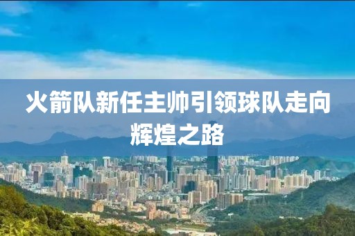 火箭队新任主帅引领球队走向辉煌之路