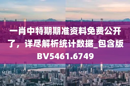 一肖中特期期准资料免费公开了，详尽解析统计数据_包含版BV5461.6749