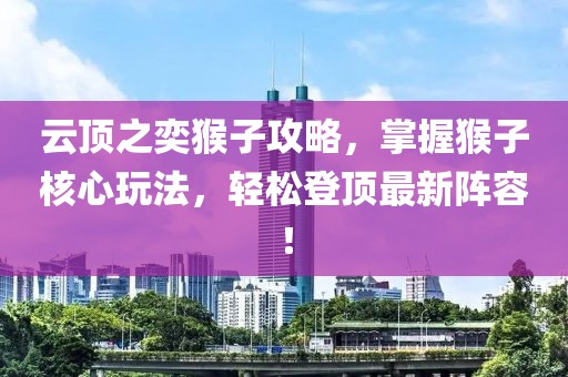 云顶之奕猴子攻略，掌握猴子核心玩法，轻松登顶最新阵容！