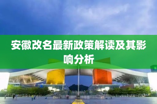 安徽改名最新政策解读及其影响分析