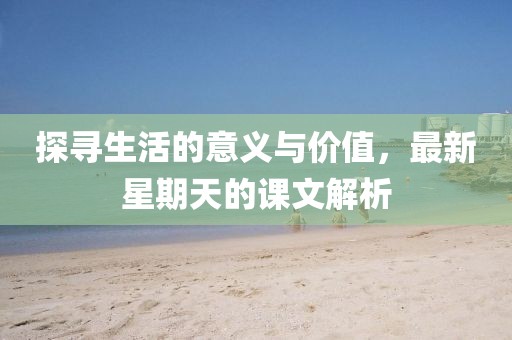 探寻生活的意义与价值，最新星期天的课文解析