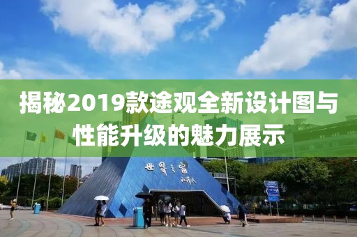 揭秘2019款途观全新设计图与性能升级的魅力展示
