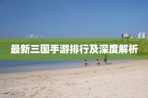 最新三国手游排行及深度解析