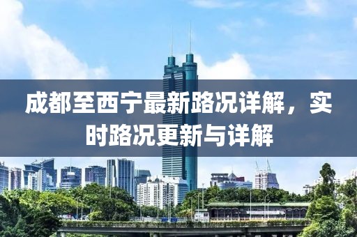 成都至西宁最新路况详解，实时路况更新与详解