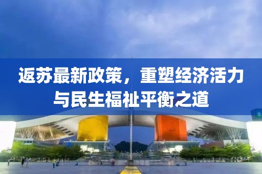 返苏最新政策，重塑经济活力与民生福祉平衡之道