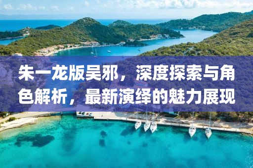 朱一龙版吴邪，深度探索与角色解析，最新演绎的魅力展现