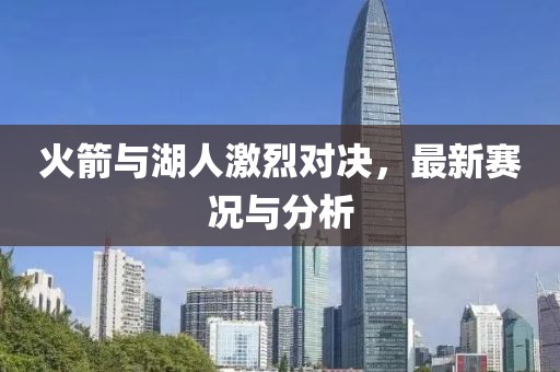 火箭与湖人激烈对决，最新赛况与分析