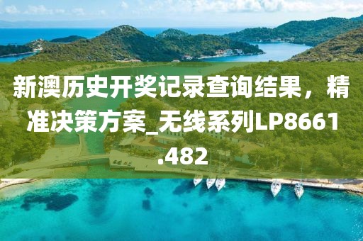 新澳历史开奖记录查询结果，精准决策方案_无线系列LP8661.482