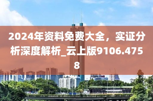 2024年资料免费大全，实证分析深度解析_云上版9106.4758