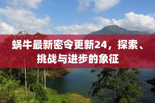 蜗牛最新密令更新24，探索、挑战与进步的象征