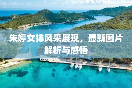 朱婷女排风采展现，最新图片解析与感悟