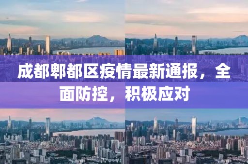 成都郫都区疫情最新通报，全面防控，积极应对