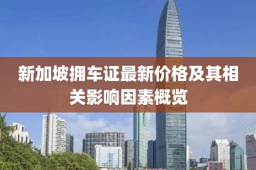 新加坡拥车证最新价格及其相关影响因素概览