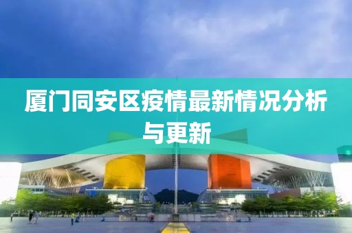 厦门同安区疫情最新情况分析与更新