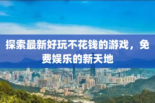 探索最新好玩不花钱的游戏，免费娱乐的新天地