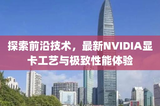 探索前沿技术，最新NVIDIA显卡工艺与极致性能体验