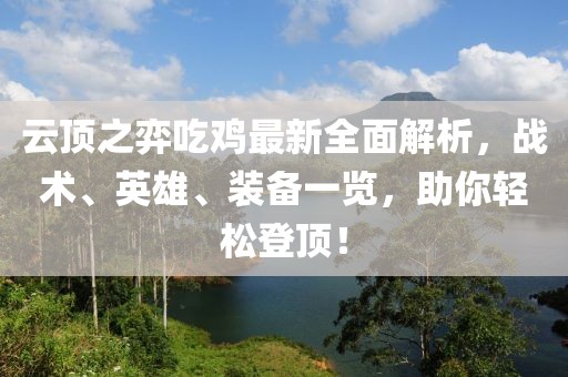 云顶之弈吃鸡最新全面解析，战术、英雄、装备一览，助你轻松登顶！