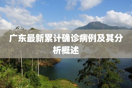 广东最新累计确诊病例及其分析概述