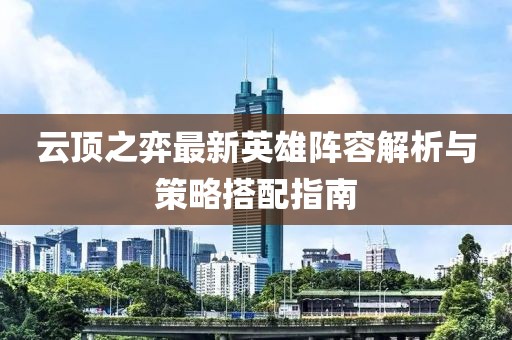 云顶之弈最新英雄阵容解析与策略搭配指南