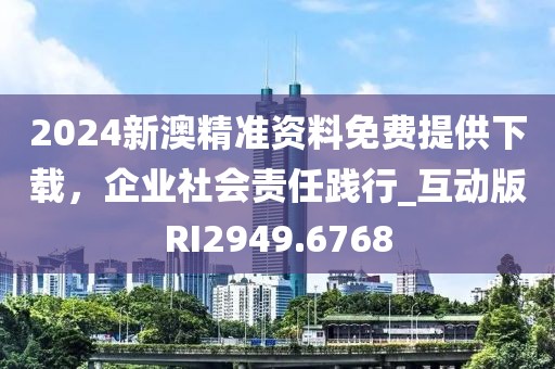 2024新澳精准资料免费提供下载，企业社会责任践行_互动版RI2949.6768